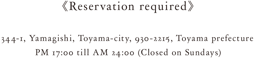 (Reservation required) 344-1, Yamagishi, Toyama-city, 930-2215, Toyama prefecture / PM 17:00 till AM 24:00 (Closed on Sundays) 
